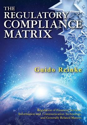 The Regulatory Compliance Matrix: Regulation of Financial Services, Information and Communication Technology, and Generally Related Matters by Guido Reinke