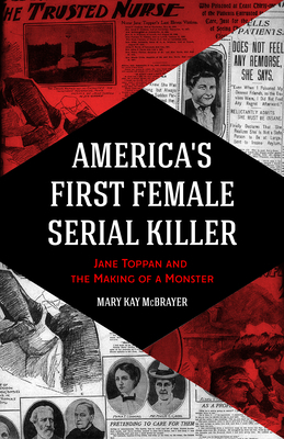 America's First Female Serial Killer: Jane Toppan and the Making of a Monster by Mary Kay McBrayer