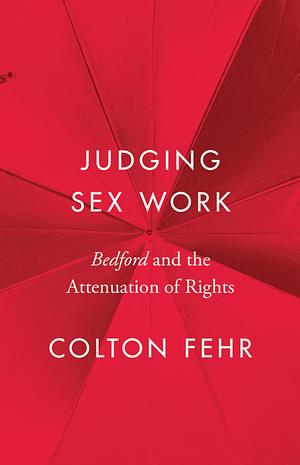 Judging Sex Work: Bedford and the Attenuation of Rights by Colton Fehr