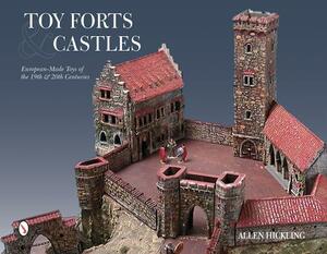 Toy Forts & Castles: European-Made Toys of the 19th & 20th Centuries by Allen Hickling