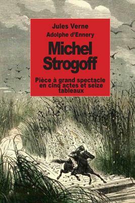 Michel Strogoff: Pièce à grand spectacle en cinq actes et seize tableaux by Adolphe D'Ennery, Jules Verne