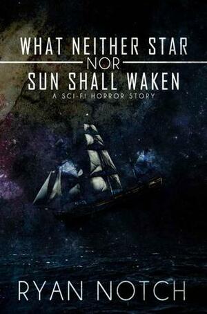 What Neither Star Nor Sun Shall Waken by Ryan Notch