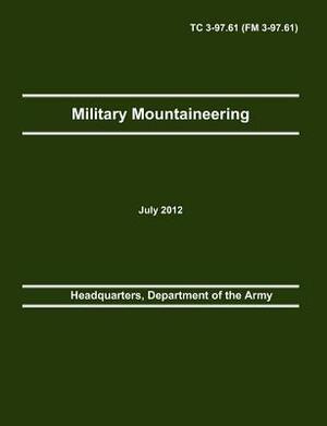 Military Mountaineering: The Official U.S. Army Training Manual Tc 3-97.61 (FM 3-97.61) by Army Center of Maneuver E., Army Training and Doctrine Command, Department Of the Army Headquarters