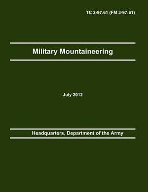 Military Mountaineering: The Official U.S. Army Training Manual Tc 3-97.61 (FM 3-97.61) by Army Training and Doctrine Command, Department Of the Army Headquarters, Army Center of Maneuver E.