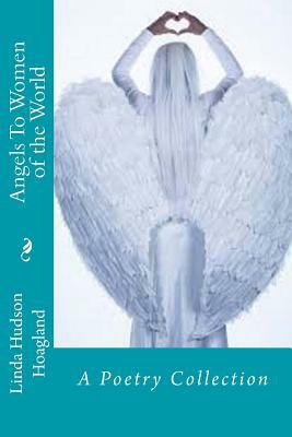 Angels To Women of the World: A Poetry Collection by Linda Hudson Hoagland