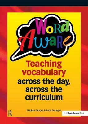 Word Aware: Teaching Vocabulary Across the Day, Across the Curriculum by Anna Branagan, Stephen Parsons