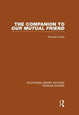 The Companion to Our Mutual Friend (Rle Dickens): Routledge Library Editions: Charles Dickens Volume 4 by Michael Cotsell