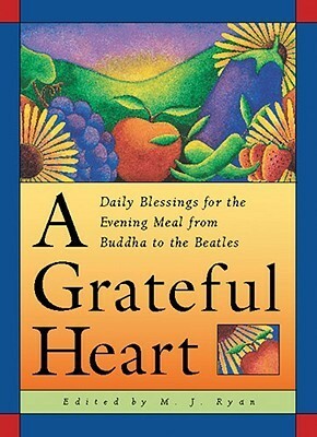 A Grateful Heart: Daily Blessings for the Evening Meal from Buddha to the Beatles by M.J. Ryan