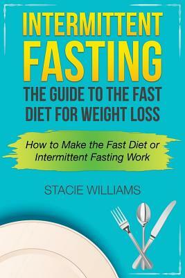 Intermittent Fasting: The Guide to the Fast Diet for Weight Loss by Stacie Williams