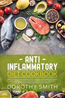 Anti Inflammatory Diet Cookbook: How to Reduce Inflammation with Top Anti-Inflammatory Foods. Over 100 Easy, Healthy, & Tasty Recipes That Will Make Y by Dorothy Smith