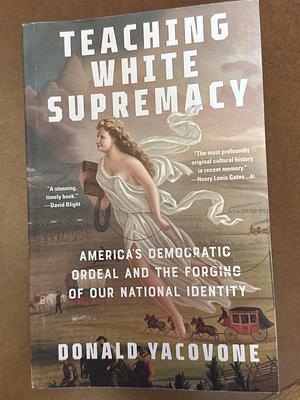 Teaching White Supremacy: America's Democratic Ordeal and the Forging of Our National Identity by Donald Yacovone