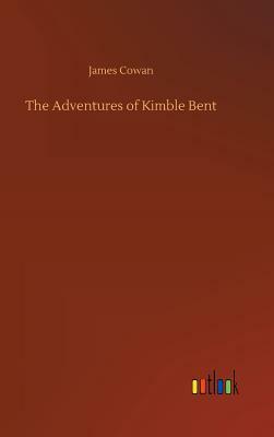 The Adventures of Kimble Bent by James Cowan