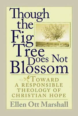 Though the Fig Tree Does Not Blossom: Toward a Responsible Theology of Christian Hope by Ellen Ott Marshall