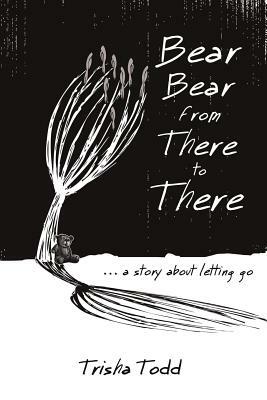 Bear Bear from There to There: ...A Story About Letting Go by Trisha Todd