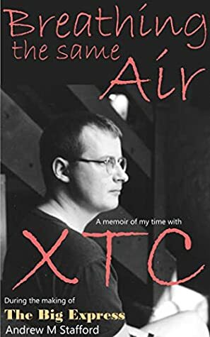 Breathing The Same Air: A Memoir of My Time with XTC During The Making of The Big Express by Andrew M. Stafford