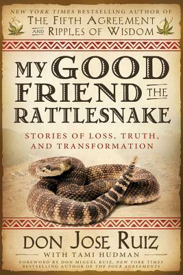 My Good Friend the Rattlesnake: Stories of Loss, Truth, and Transformation by Don Jose Ruiz