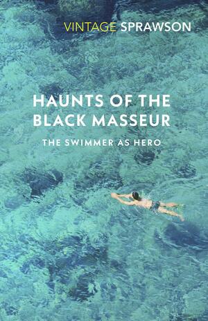 Haunts of the Black Masseur: The Swimmer as Hero by Charles Sprawson