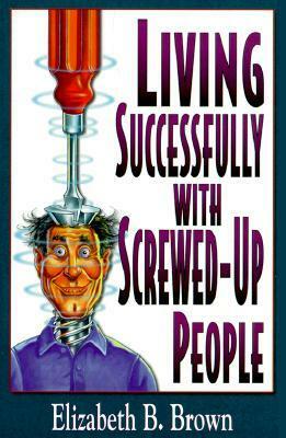 Living Successfully with Screwed-Up People by Elizabeth B. Brown