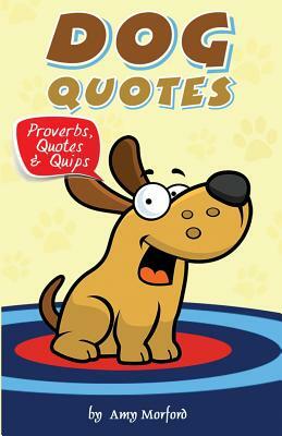 Dog Quotes: Proverbs, Quotes & Quips by Amy Morford