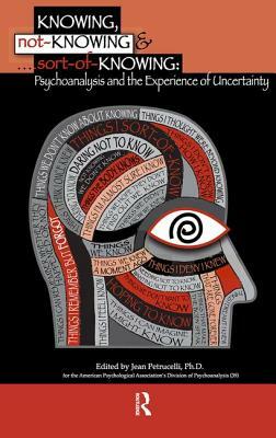 Knowing, Not-Knowing and Sort-Of-Knowing: Psychoanalysis and the Experience of Uncertainty by Jean Petrucelli