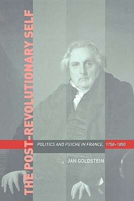 The Post-Revolutionary Self: Politics and Psyche in France, 1750-1850 by Jan Goldstein