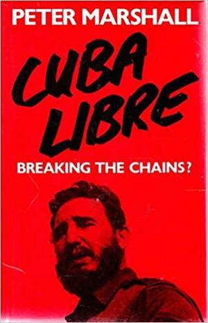 Cuba Libre: Breaking the Chains? by Peter H. Marshall