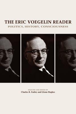 The Eric Voegelin Reader: Politics, History, Consciousness by Glenn Hughes, Charles R. Embry, Eric Voegelin