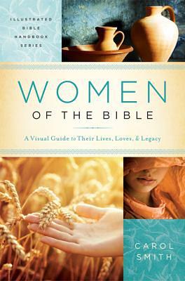 Women of the Bible: A Visual Guide to Their Lives, Loves, and Legacy by Carol Smith