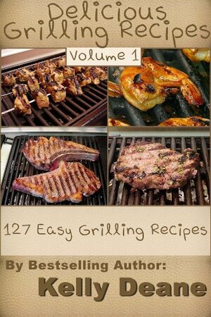 Delicious Grilling Recipes: 127 Easy Grilling Recipes by Kelly Deane