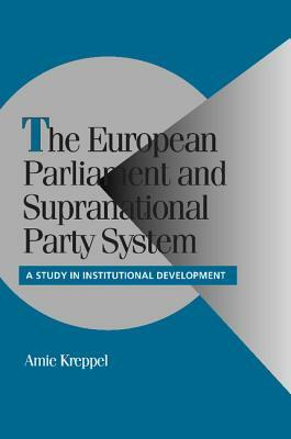 The European Parliament and Supranational Party System: A Study in Institutional Development by Amie Kreppel