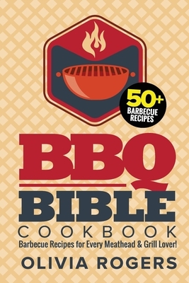 BBQ Bible Cookbook (3rd Edition): Over 50 Barbecue Recipes for Every Meathead & Grill Lover! (BBQ Cookbook) by Olivia Rogers