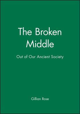 The Broken Middle: Out of Our Ancient Society by Gillian Rose