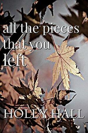 All the Pieces That You Left by Holly Hall