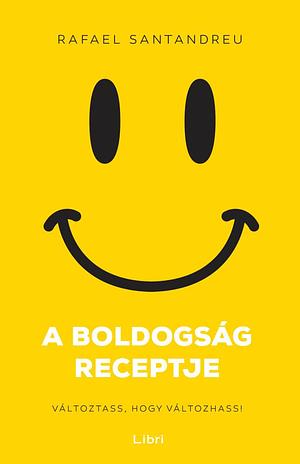 A boldogság receptje: Változtass, hogy változhass! by Rafael Santandreu