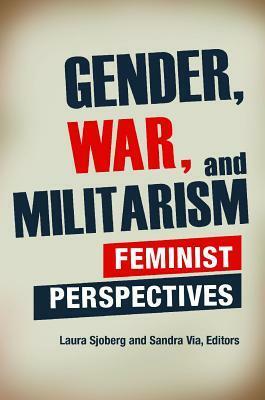 Gender, War, and Militarism: Feminist Perspectives by Laura Sjoberg, Sandra E. Via