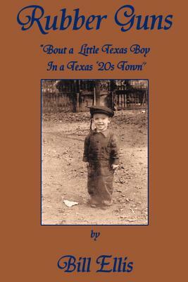 Rubber Guns: 'Bout A Little Texas Boy in a Texas 20's Town by Bill Ellis