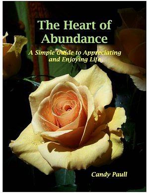 The Heart of Abundance: A Simple Guide to Appreciating and Enjoying Life by Candy Paull