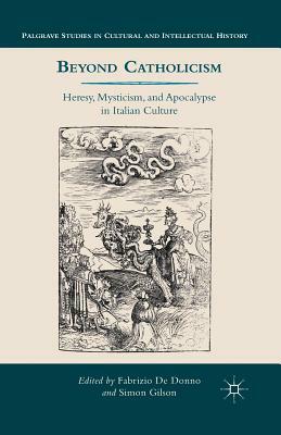 Beyond Catholicism: Heresy, Mysticism, and Apocalypse in Italian Culture by 