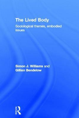 The Lived Body: Sociological Themes, Embodied Issues by Simon J. Williams, Gillian A. Bendelow