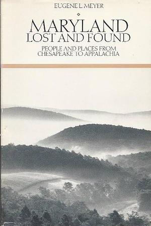 Maryland Lost and Found: People and Places from Chesapeake to Appalachia by Eugene L. Meyer
