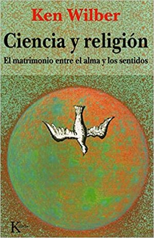 Ciencia y Religión: El matrimonio entre el alma y los sentidos by Ken Wilber