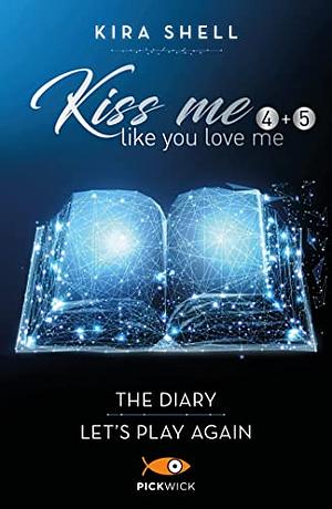 Kiss me like you love me: The diary-Let's play again. Ediz. italiana, Volumes 4-5 by Kira Shell