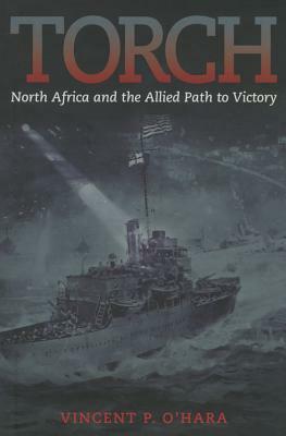 Torch: North Africa and the Allied Path to Victory by Vincent O'Hara