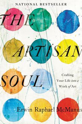 The Artisan Soul: Crafting Your Life Into a Work of Art by Erwin Raphael McManus