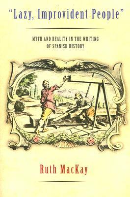 "Lazy, Improvident People": Myth and Reality in the Writing of Spanish History by Ruth MacKay