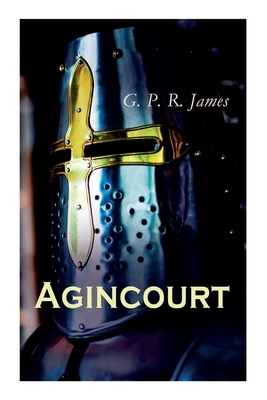 Agincourt: Historical Novel - The Battle of Agincourt by George Payne Rainsford James