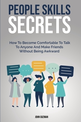 People Skills Secrets: How To Become Comfortable To Talk To Anyone And Make Friends Without Being Awkward by John Guzman, Patrick Magana