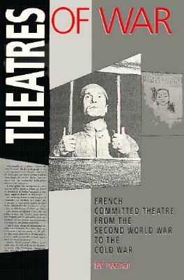 Theatres of War: French Committed Theatre from the Second World War to the Cold War by Ted Freeman