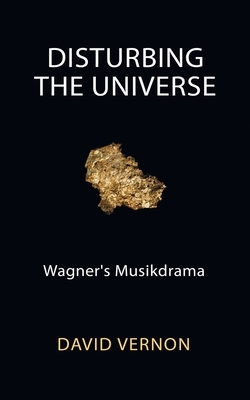 Disturbing the Universe: Wagner's Musikdrama by David Vernon
