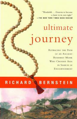 Ultimate Journey: Retracing the Path of an Ancient Buddhist Monk Who Crossed Asia in Search of Enlightenment by Richard Bernstein